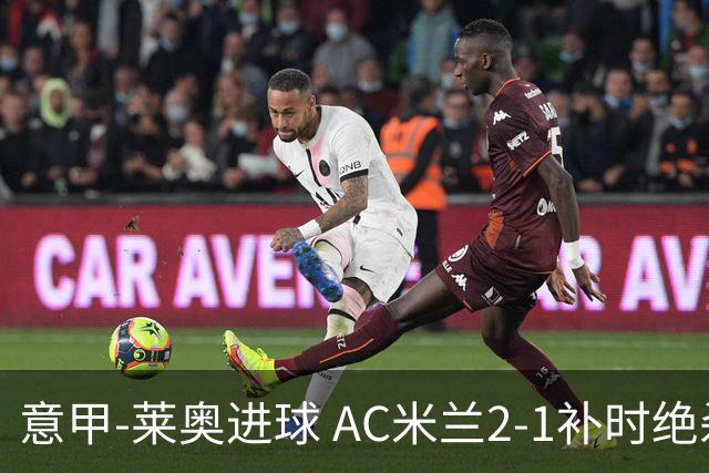 意甲-莱奥进球 AC米兰2-1补时绝杀 力夺主场4连胜